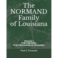 The NORMAND Family Of Louisiana: Volume 1/ THE HISTORY From Normandy to Avoyelles
