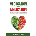 Vegucation Over Medication: The Myths, Lies, And Truths About Modern Foods And Medicines
