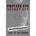 Private Eye Secret Spy: My Life as Britain's Most Controversial PI