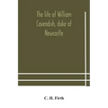 The life of William Cavendish, duke of Newcastle, to which is added The true relation of my birth, breeding and life