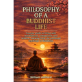 Philosophy of a Buddhist Life: Concise guide to living with mindfulness, compassion, and wisdom, drawing from the profound teachings of Buddhism.