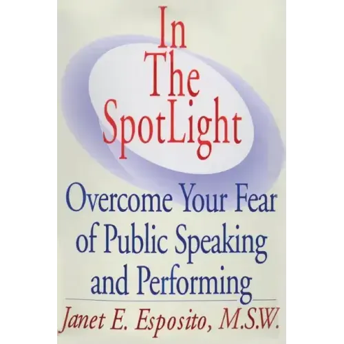 In The SpotLight: Overcome Your Fear of Public Speaking and Performing