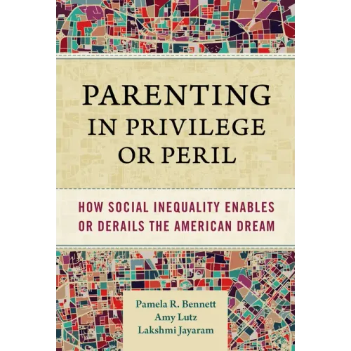 Parenting in Privilege or Peril: How Social Inequality Enables or Derails the American Dream