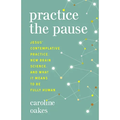 Practice the Pause: Jesus' Contemplative Practice, New Brain Science, and What It Means to Be Fully Human