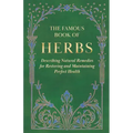 The Famous Book of Herbs;Describing Natural Remedies for Restoring and Maintaining Perfect Health