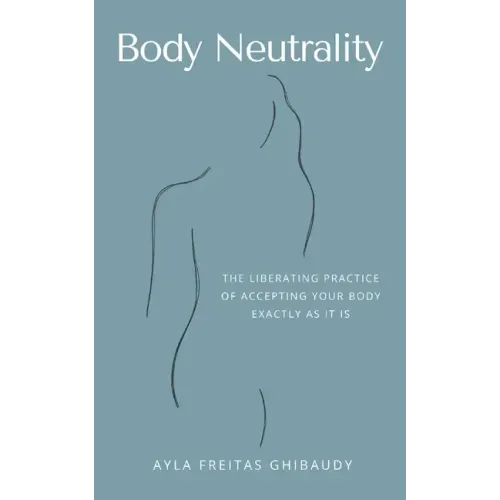 Body Neutrality: The Liberating Practice of Accepting Your Body Exactly as It Is