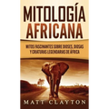 Mitología africana: Mitos fascinantes sobre dioses, diosas y criaturas legendarias de África