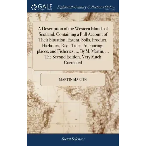 A Description of the Western Islands of Scotland. Containing a Full Account of Their Situation, Extent, Soils, Product, Harbours, Bays, Tides, Anchori