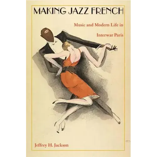 Making Jazz French: Music and Modern Life in Interwar Paris