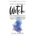 How To Become A Witch: A Fun, Simple and Easy Guide to Learning the Fundamentals of Modern Secular Witchcraft