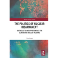 The Politics of Nuclear Disarmament: Obstacles to and Opportunities for Eliminating Nuclear Weapons