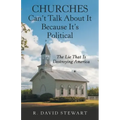 Churches Can't Talk About It Because It's Political: The Lie That Is Destroying America