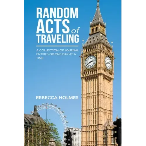 Random Acts of Traveling: A Collection of Journal Entries or One Day at a Time