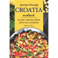 Journey Through Croatia Cookbook: Deliciously Traditional Croatian Recipes for All Generations