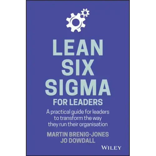 Lean Six SIGMA for Leaders: A Practical Guide for Leaders to Transform the Way They Run Their Organization
