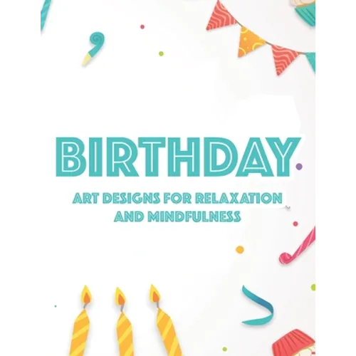 Birthday Art Designs For Relaxation And Mindfulness: Relaxing Coloring Book For Adults, Happy And Cheerful Illustrations And Designs To Color