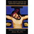 Father, Forgive Them For They Know Not What They Do: Meditations on the First Word from the Cross
