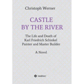 Castle by the River: The Life and Death of Karl Friedrich Schinkel, Painter and Master Builder