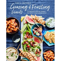 Grazing & Feasting Boards: 50 Fabulous Sharing Platters for Every Mood and Occasion
