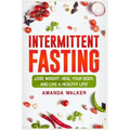 Intermittent Fasting: Lose Weight, Heal Your Body, and Live a Healthy Life!