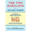 The Two Babylons, Or the Papal Worship: Proved to be THE WORSHIP OF NIMROD AND HIS WIFE