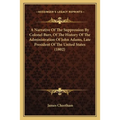 A Narrative Of The Suppression By Colonel Burr, Of The History Of The Administration Of John Adams, Late President Of The United States (1802)