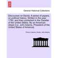 Discourses on Davila. a Series of Papers, on Political History. Written in the Year 1790, and Then Published in the Gazette of the United States. by a