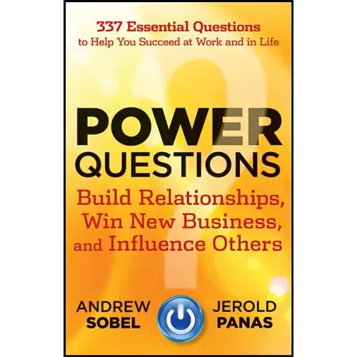 Power Questions: Build Relationships, Win New Business, and Influence Others