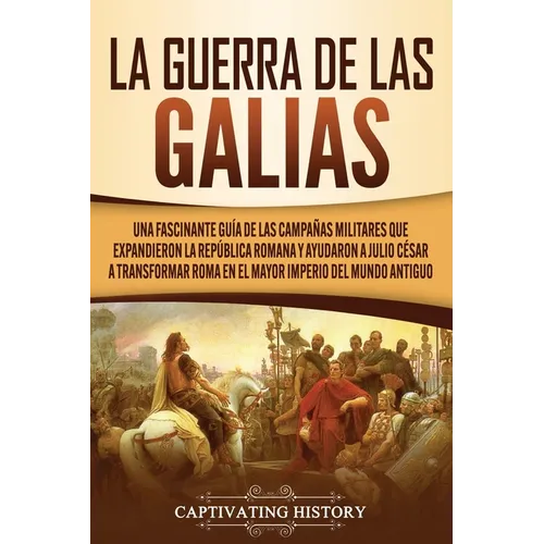 La Guerra de las Galias: Una Fascinante Guía de las Campañas Militares que Expandieron la República Romana y Ayudaron a Julio César a Transform