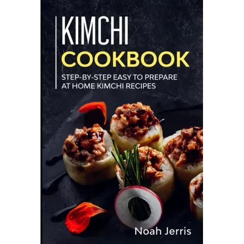 Kimchi Cookbook: Step-by-step Easy to prepare at home Kimchi recipes