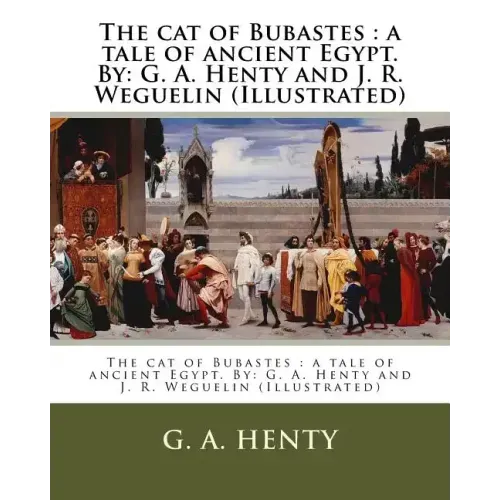 The cat of Bubastes: a tale of ancient Egypt. By: G. A. Henty and J. R. Weguelin (Illustrated)