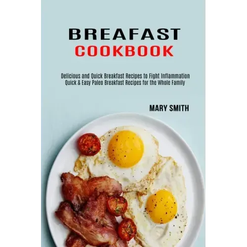 Breakfast Cookbook: Quick & Easy Paleo Breakfast Recipes for the Whole Family (Delicious and Quick Breakfast Recipes to Fight Inflammation