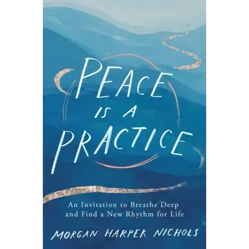 Peace Is a Practice: An Invitation to Breathe Deep and Find a New Rhythm for Life