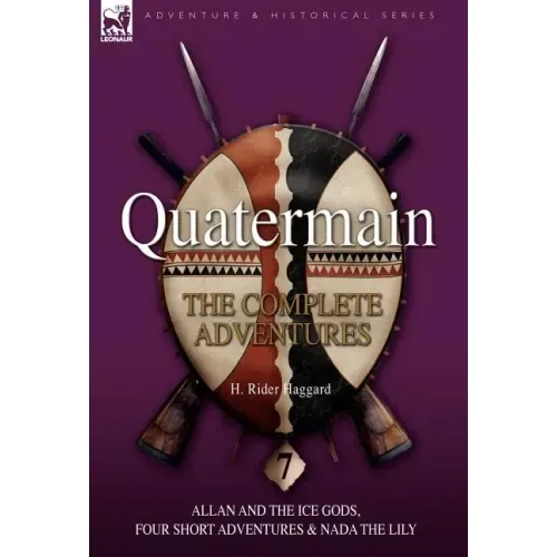 Quatermain: the Complete Adventures: 7-Allan and the Ice Gods, Four Short Adventures & Nada the Lily