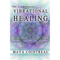 The Comprehensive Vibrational Healing Guide: Life Energy Healing Modalities, Flower Essences, Crystal Elixirs, Homeopathy & the Human Biofield