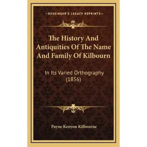 The History And Antiquities Of The Name And Family Of Kilbourn: In Its Varied Orthography (1856)