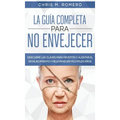 La Guía Completa para No Envejecer: Descubre las Claves para Revertir o Alentar el Envejecimiento y Rejuvenecer Múltiples Años