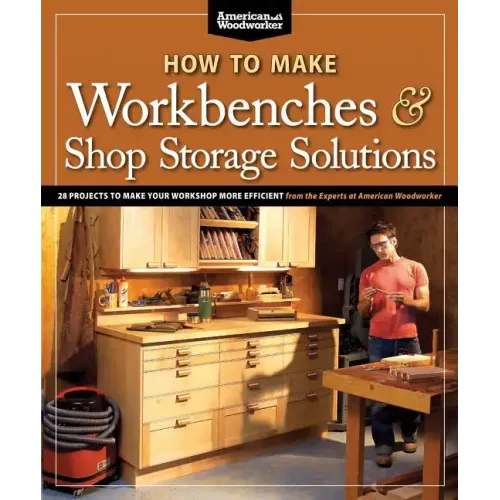 How to Make Workbenches & Shop Storage Solutions: 28 Projects to Make Your Workshop More Efficient