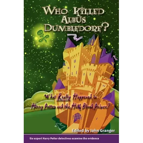 Who Killed Albus Dumbledore?: What Really Happened in Harry Potter and the Half-Blood Prince? Six Expert Harry Potter Detectives Examine the Evidenc