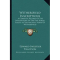 Wethersfield Inscriptions: A Complete Record of the Inscriptions in the Five Burial Places in the Ancient Town of Wethersfield