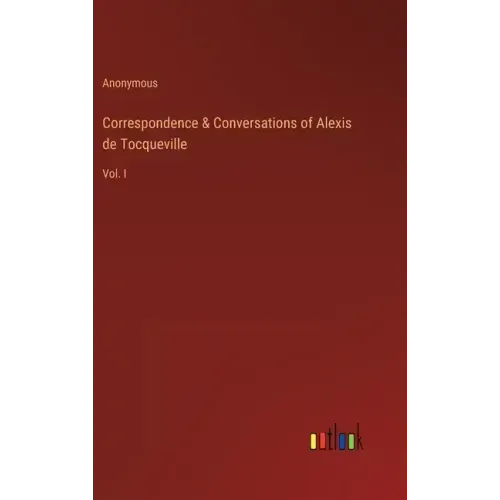 Correspondence & Conversations of Alexis de Tocqueville: Vol. I