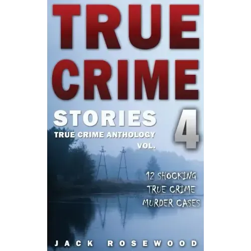 True Crime Stories Volume 4: 12 Shocking True Crime Murder Cases