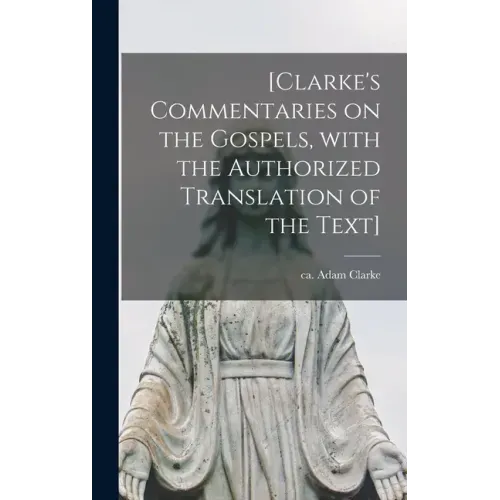 [Clarke's Commentaries on the Gospels, With the Authorized Translation of the Text]