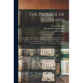 The Peerage of Scotland: a Complete View of the Several Orders of Nobility, of That Ancient Kingdom; Their Descents, Marriages, Issue, and Rela