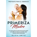 Madre primeriza: Prepárate para el embrazo: La nueva guía de supervivencia para mamá con todos los tips que necesitas saber mientras estás embarazada