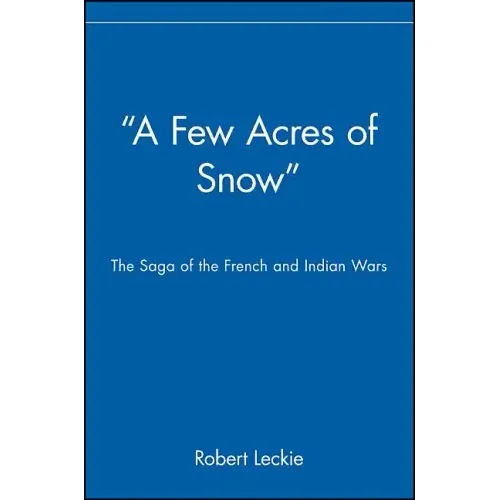 A Few Acres of Snow: The Saga of the French and Indian Wars