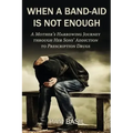 When a Band-Aid Is Not Enough: A Mother's Harrowing Journey through Her Sons' Addiction to Prescription Drugs
