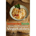 Fermented Foods: How to Ferment Vegetables