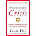Welcome to Your Crisis: How to Use the Power of Crisis to Create the Life You Want