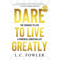 Dare to Live Greatly: The Courage to Live a Powerful Christian Life